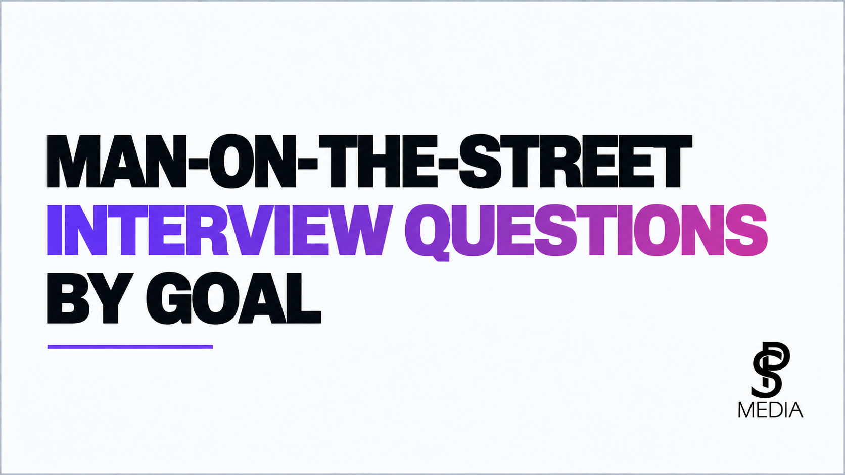 Man-on-the-Street Interview Questions by Goal